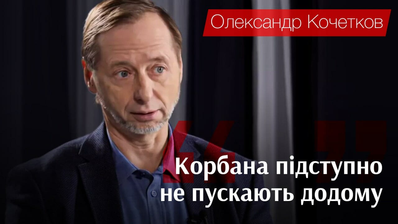 Олександр Кочетков: «Корбана підступно не пускають додому»